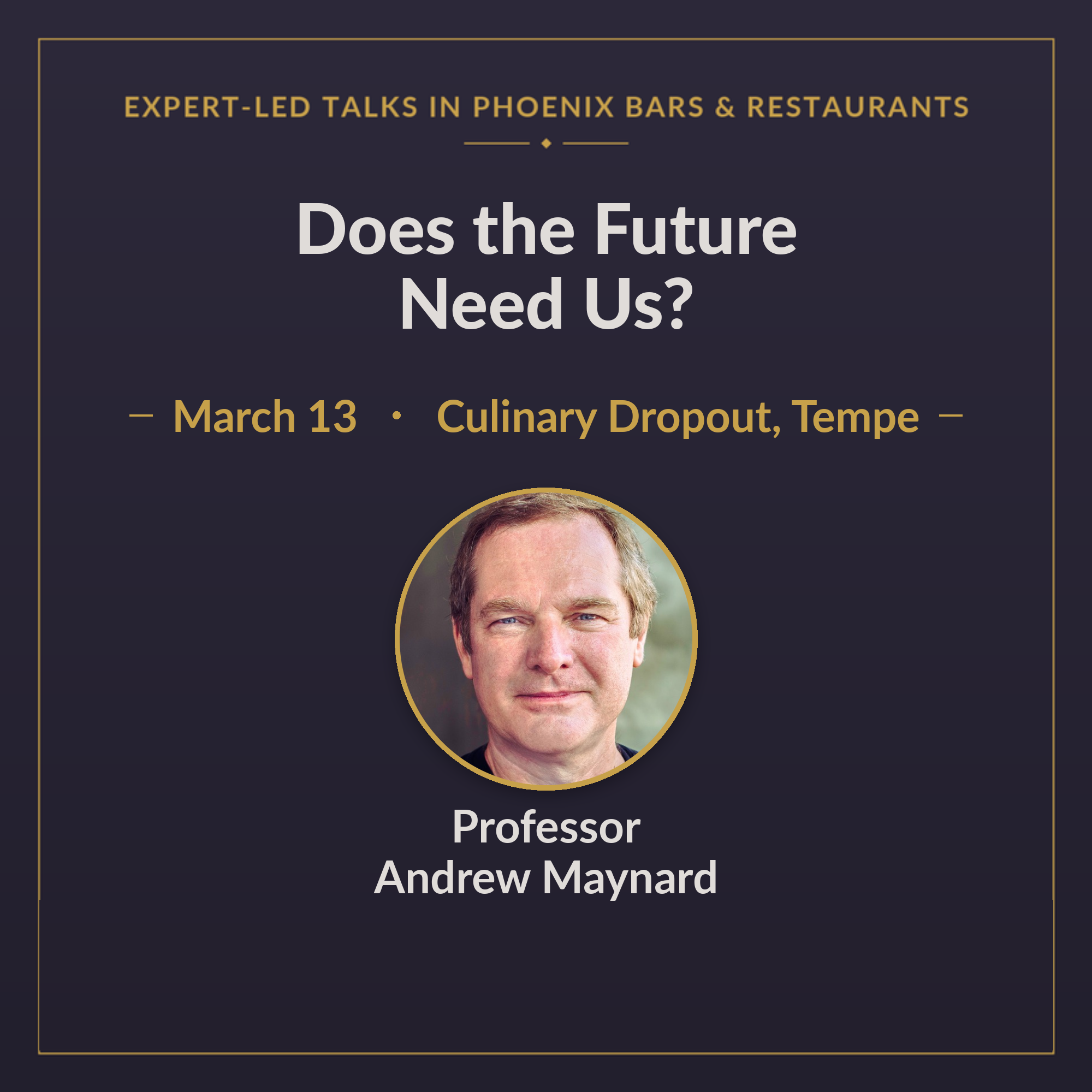 Does the Future Need Us? — Professor Andrew Maynard · March 13 · Culinary Dropout, Tempe