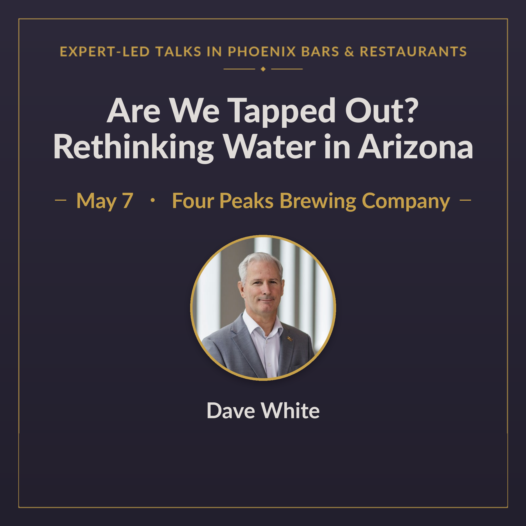 Are We Tapped Out? Rethinking Water in Arizona — Dave White · May 7 · Four Peaks Brewing Company